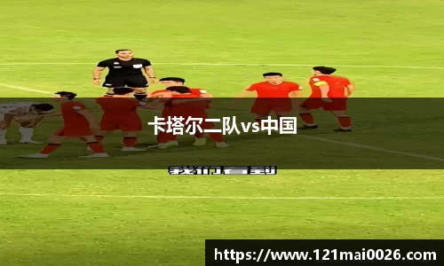 卡塔尔二队vs中国