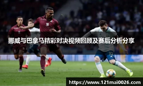 挪威与巴拿马精彩对决视频回顾及赛后分析分享