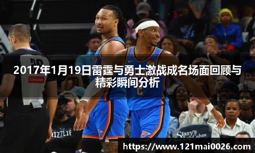 2017年1月19日雷霆与勇士激战成名场面回顾与精彩瞬间分析