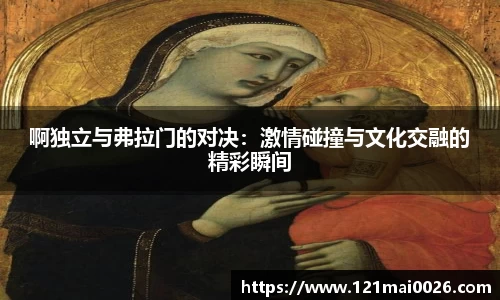 啊独立与弗拉门的对决：激情碰撞与文化交融的精彩瞬间