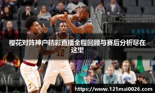 樱花对阵神户精彩直播全程回顾与赛后分析尽在这里