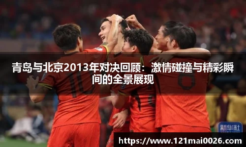 青岛与北京2013年对决回顾：激情碰撞与精彩瞬间的全景展现