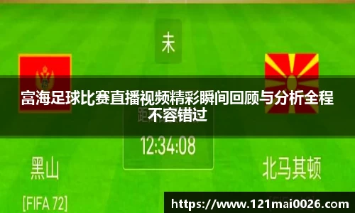富海足球比赛直播视频精彩瞬间回顾与分析全程不容错过