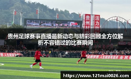 贵州足球赛事直播最新动态与精彩回顾全方位解析不容错过的比赛瞬间