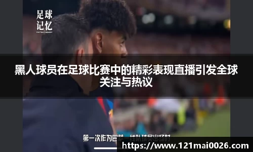 黑人球员在足球比赛中的精彩表现直播引发全球关注与热议