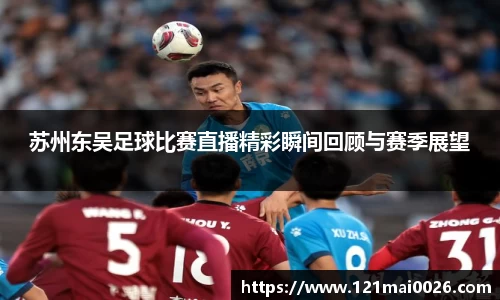 苏州东吴足球比赛直播精彩瞬间回顾与赛季展望