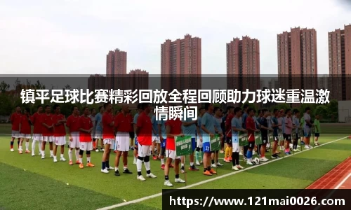 镇平足球比赛精彩回放全程回顾助力球迷重温激情瞬间
