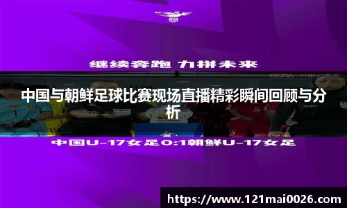 中国与朝鲜足球比赛现场直播精彩瞬间回顾与分析