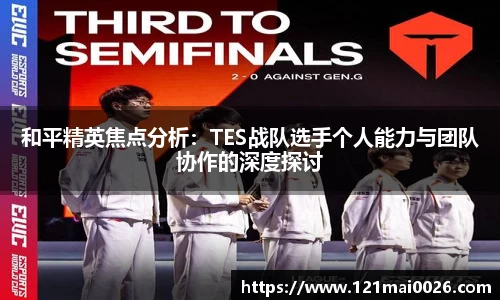 和平精英焦点分析：TES战队选手个人能力与团队协作的深度探讨