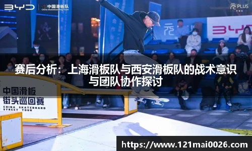赛后分析：上海滑板队与西安滑板队的战术意识与团队协作探讨