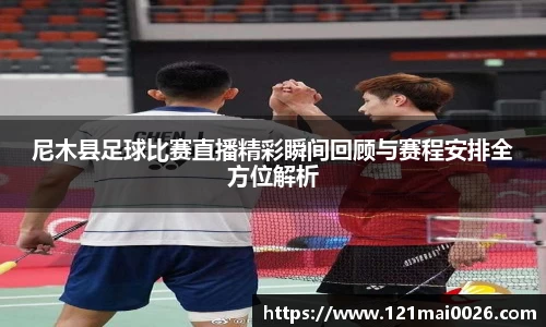 尼木县足球比赛直播精彩瞬间回顾与赛程安排全方位解析