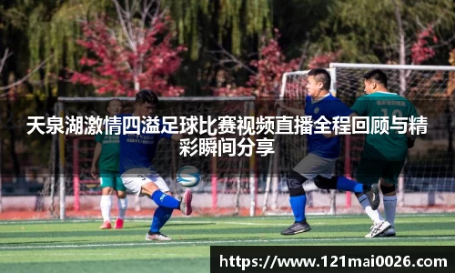天泉湖激情四溢足球比赛视频直播全程回顾与精彩瞬间分享