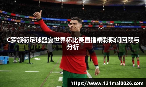 C罗领衔足球盛宴世界杯比赛直播精彩瞬间回顾与分析