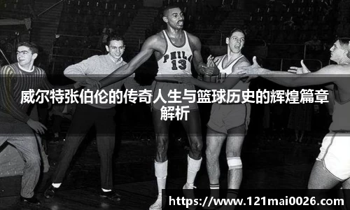 威尔特张伯伦的传奇人生与篮球历史的辉煌篇章解析