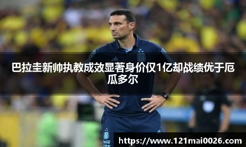巴拉圭新帅执教成效显著身价仅1亿却战绩优于厄瓜多尔