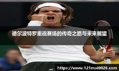 德尔波特罗重返赛场的传奇之路与未来展望