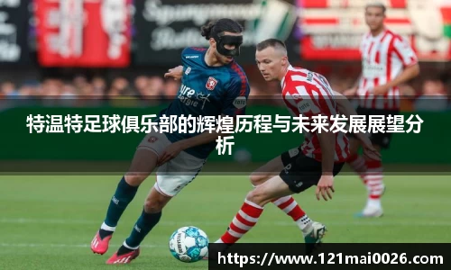 特温特足球俱乐部的辉煌历程与未来发展展望分析