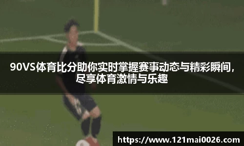 90VS体育比分助你实时掌握赛事动态与精彩瞬间，尽享体育激情与乐趣