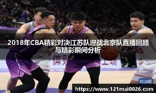 2018年CBA精彩对决江苏队迎战北京队直播回顾与精彩瞬间分析