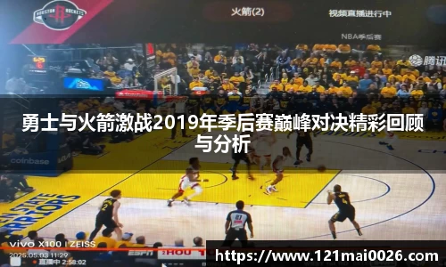 勇士与火箭激战2019年季后赛巅峰对决精彩回顾与分析