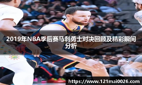 2019年NBA季后赛马刺勇士对决回顾及精彩瞬间分析