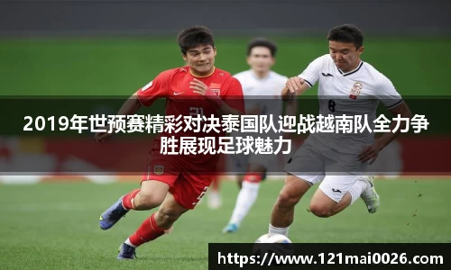 2019年世预赛精彩对决泰国队迎战越南队全力争胜展现足球魅力