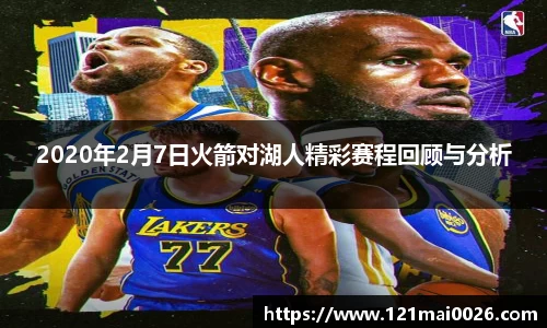 2020年2月7日火箭对湖人精彩赛程回顾与分析