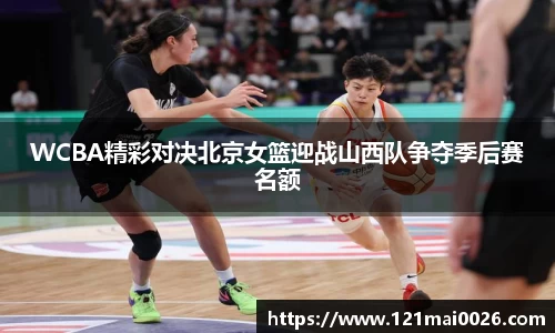 WCBA精彩对决北京女篮迎战山西队争夺季后赛名额