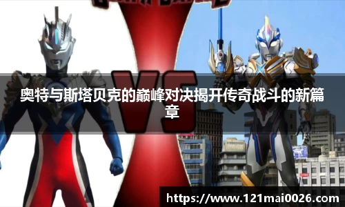 奥特与斯塔贝克的巅峰对决揭开传奇战斗的新篇章