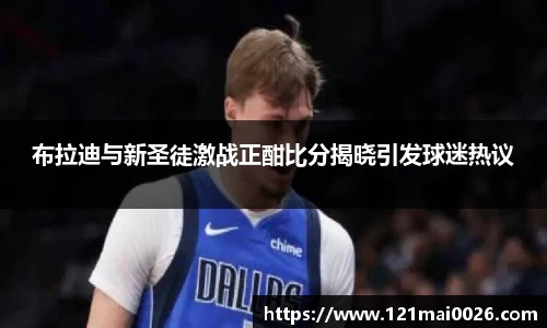 布拉迪与新圣徒激战正酣比分揭晓引发球迷热议