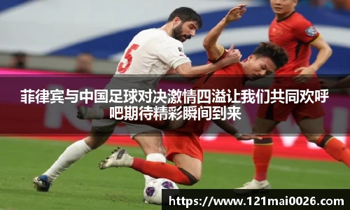 菲律宾与中国足球对决激情四溢让我们共同欢呼吧期待精彩瞬间到来