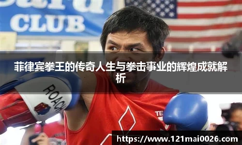 菲律宾拳王的传奇人生与拳击事业的辉煌成就解析