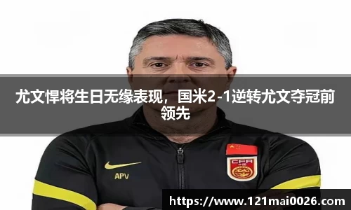 尤文悍将生日无缘表现，国米2-1逆转尤文夺冠前领先